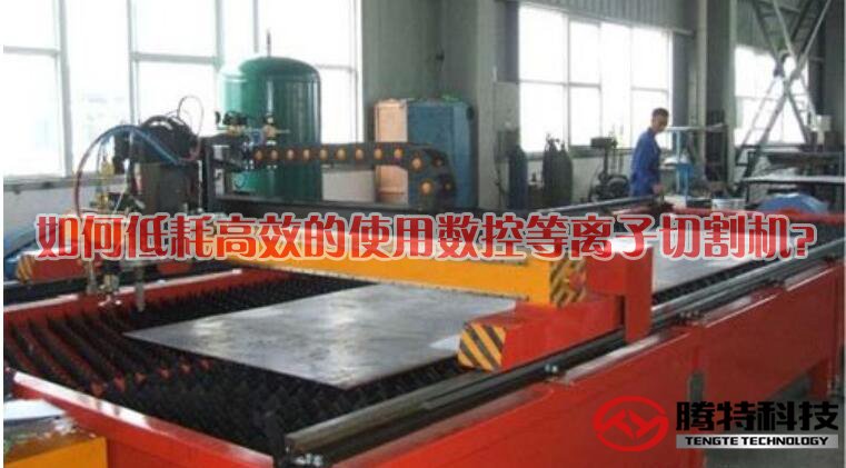 如何低耗高效的使用數(shù)控等離子切割機(jī)？
